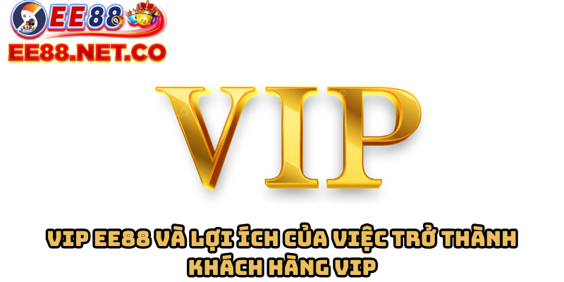 Vip EE88 và lợi ích của việc trở thành khách hàng VIP